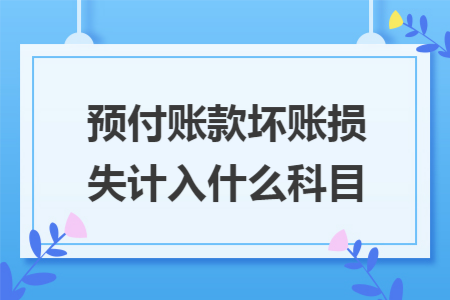 预付账款坏账损失计入什么科目