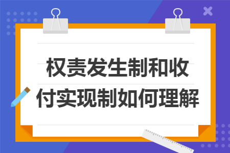 权责发生制和收付实现制如何理解