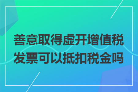 善意取得虚开增值税发票可以抵扣税金吗