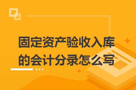固定资产验收入库的会计分录怎么写