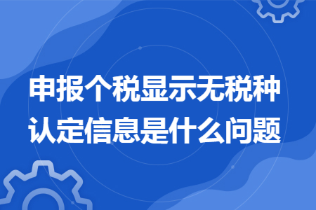 申报个税显示无税种认定信息是什么问题