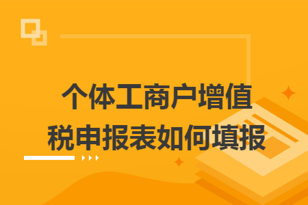 个体工商户增值税申报表如何填报