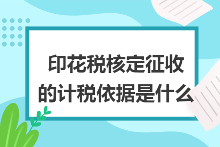 印花税核定征收的计税依据是什么
