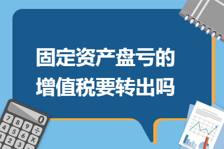 固定资产盘亏的增值税要转出吗