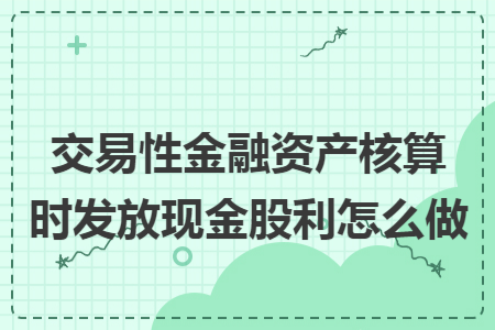 交易性金融资产核算时发放现金股利怎么做
