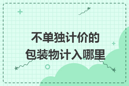 不单独计价的包装物计入哪里