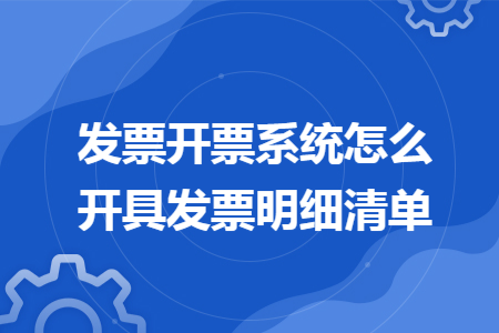 发票开票系统怎么开具发票明细清单