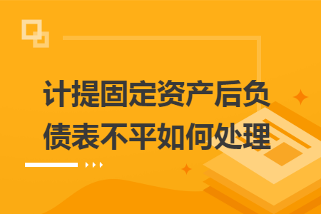 计提固定资产后负债表不平如何处理