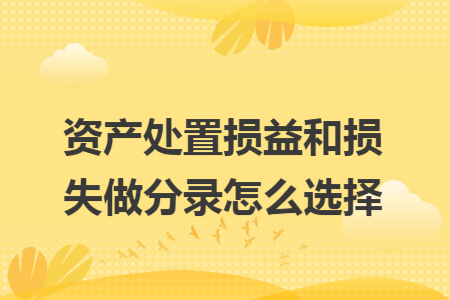 资产处置损益和损失做分录怎么选择
