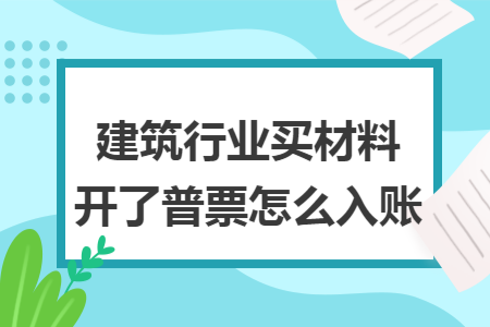 建筑行业买材料开了普票怎么入账