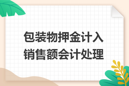 包装物押金计入销售额会计处理