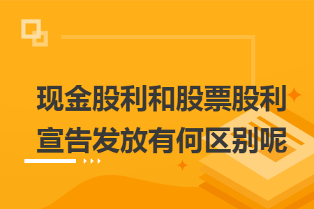 现金股利和股票股利宣告发放有何区别呢