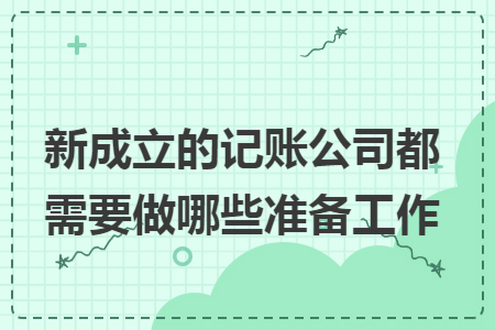 新成立的记账公司都需要做哪些准备工作