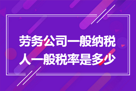 劳务公司一般纳税人一般税率是多少