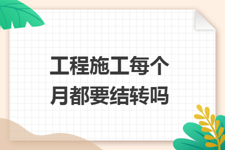 工程施工每个月都要结转吗