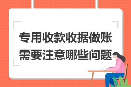 专用收款收据做账需要注意哪些问题