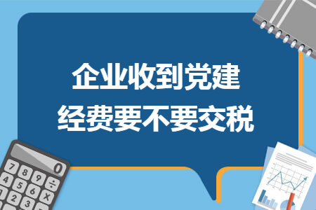 企业收到党建经费要不要交税