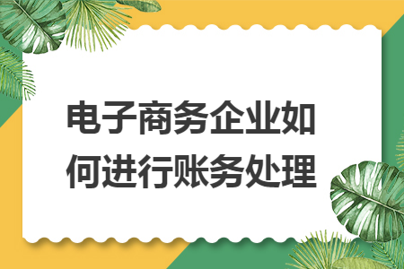 电子商务企业如何进行账务处理