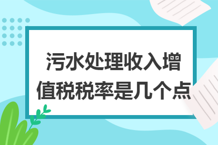 污水处理收入增值税税率是几个点