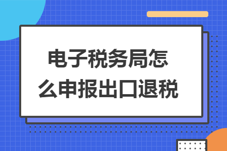 电子税务局怎么申报出口退税