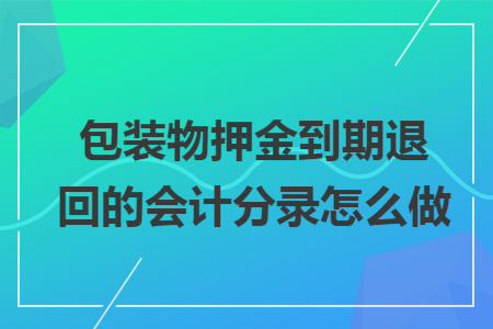 包装物押金到期退回的会计分录怎么做