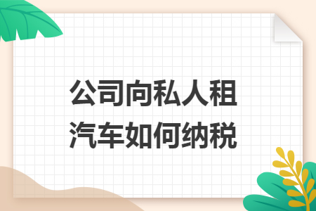 公司向私人租汽车如何纳税