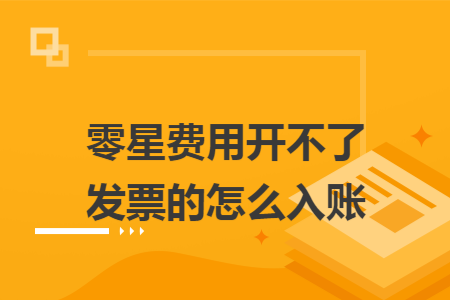 零星费用开不了发票的怎么入账