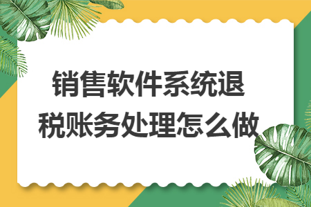 销售软件系统退税账务处理怎么做