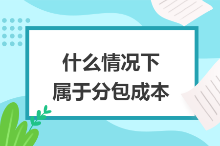 什么情况下属于分包成本
