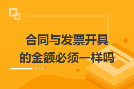 合同与发票开具的金额必须一样吗