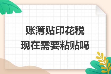 账簿贴印花税现在需要粘贴吗