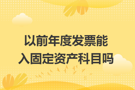 以前年度发票能入固定资产科目吗