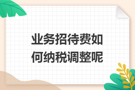业务招待费如何纳税调整呢