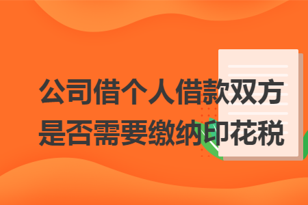 公司借个人借款双方是否需要缴纳印花税