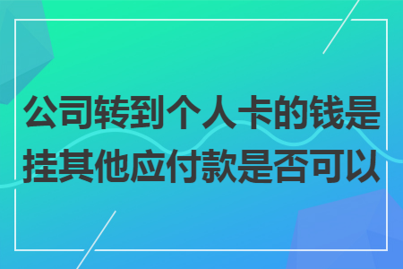 公司转到个人卡的钱是挂其他应付款是否可以