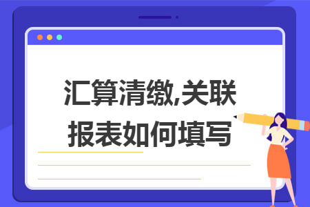 汇算清缴,关联报表如何填写