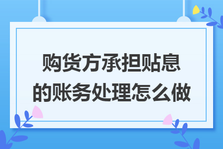 购货方承担贴息的账务处理怎么做