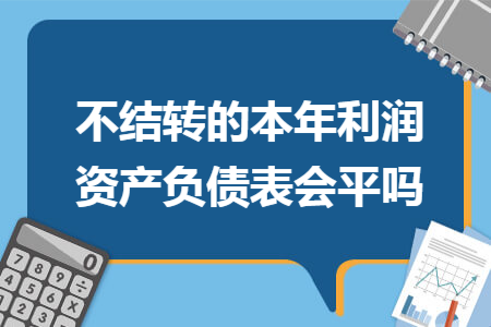 不结转的本年利润资产负债表会平吗