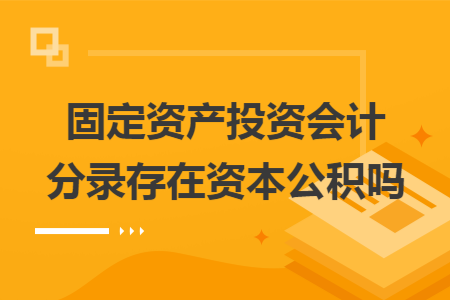 固定资产投资会计分录存在资本公积吗