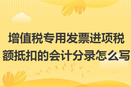 增值税专用发票进项税额抵扣的会计分录怎么写