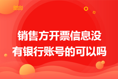 销售方开票信息没有银行账号的可以吗