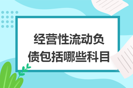 经营性流动负债包括哪些科目