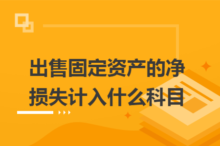 出售固定资产的净损失计入什么科目