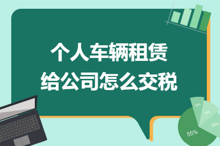 个人车辆租赁给公司怎么交税