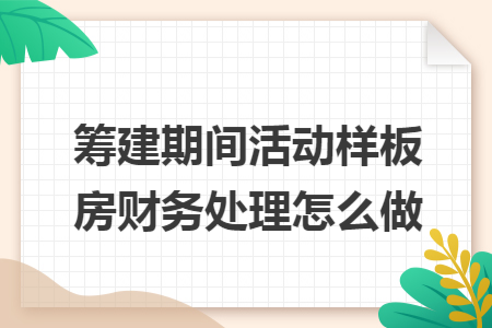 筹建期间活动样板房财务处理怎么做