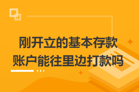 刚开立的基本存款账户能往里边打款吗