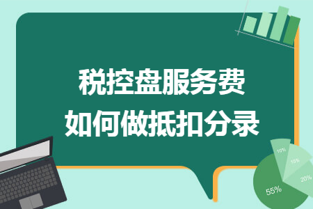 税控盘服务费如何做抵扣分录