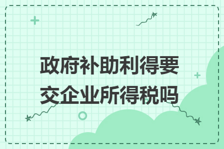 政府补助利得要交企业所得税吗