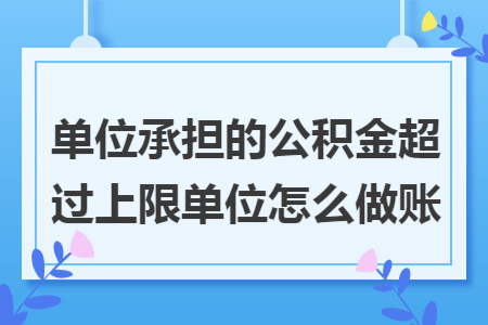 单位承担的公积金超过上限单位怎么做账