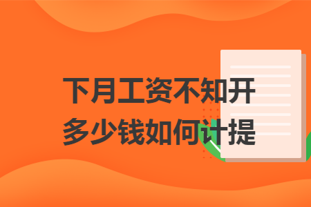 下月工资不知开多少钱如何计提